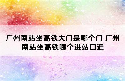 广州南站坐高铁大门是哪个门 广州南站坐高铁哪个进站口近